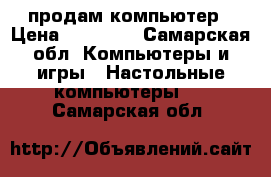 продам компьютер › Цена ­ 12 000 - Самарская обл. Компьютеры и игры » Настольные компьютеры   . Самарская обл.